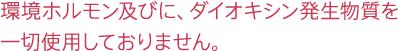 環境ホルモン及びに、ダイオキシン発生物質を一切使用しておりません。
